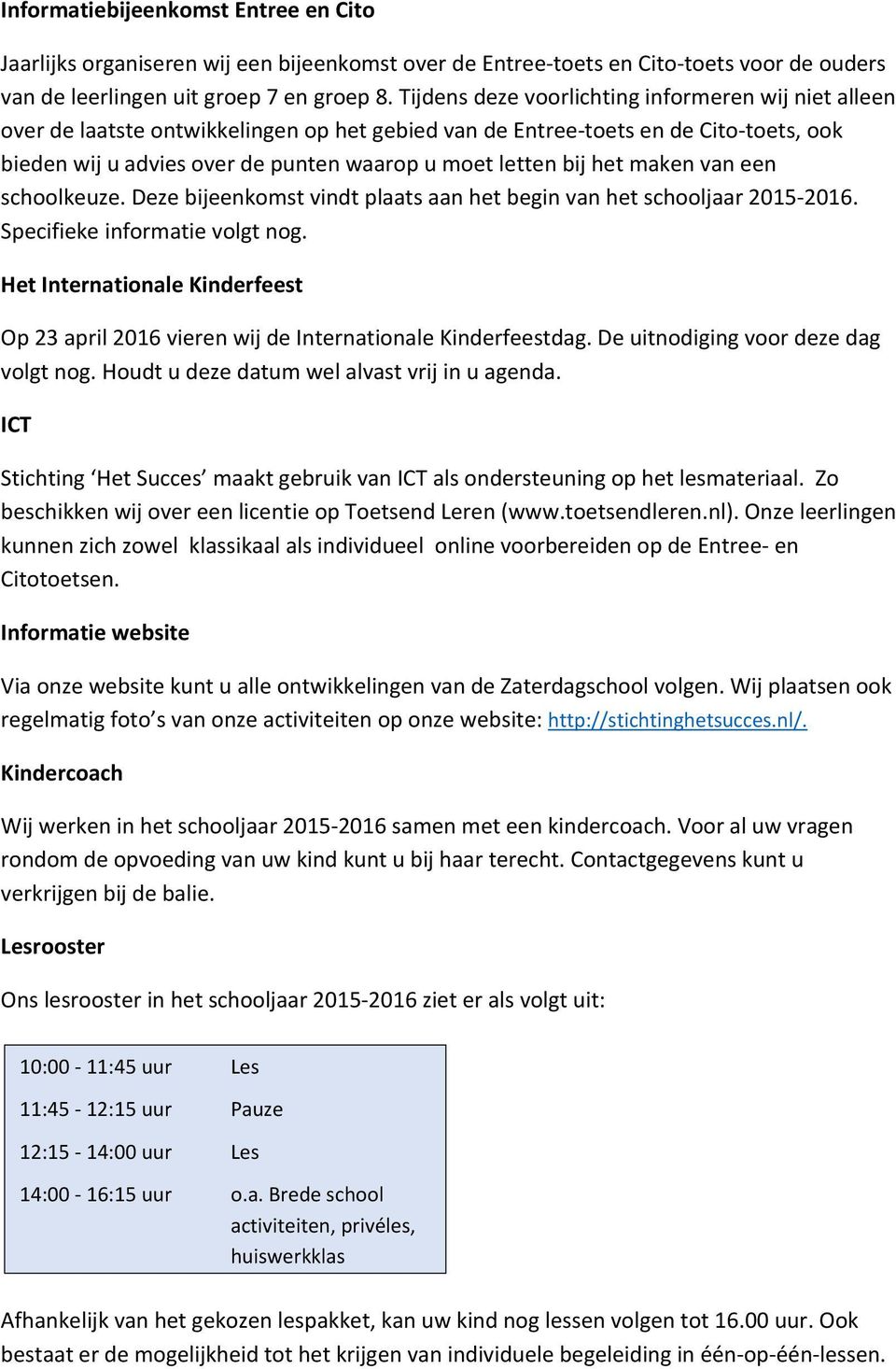 het maken van een schoolkeuze. Deze bijeenkomst vindt plaats aan het begin van het schooljaar 2015 2016. Specifieke informatie volgt nog.