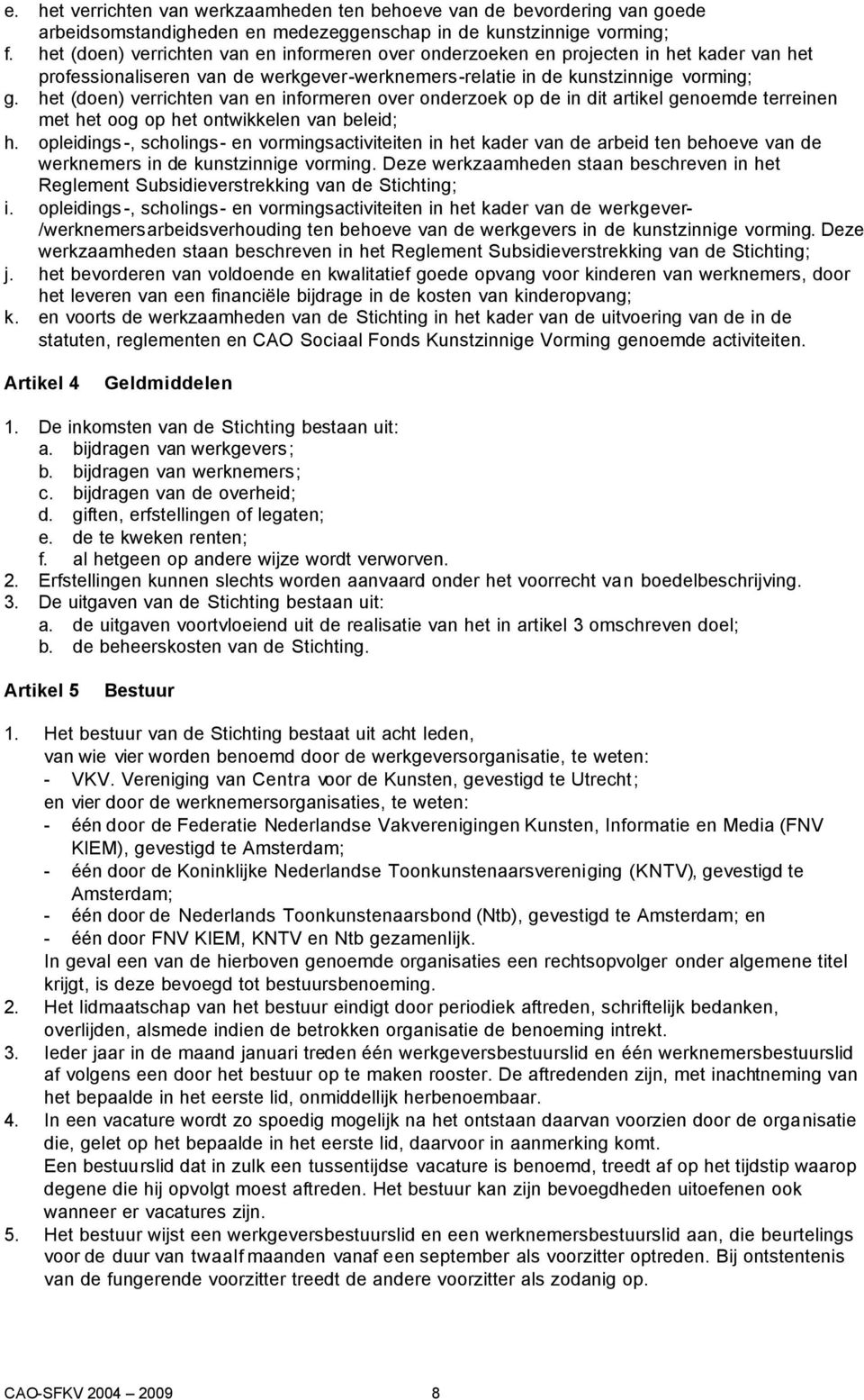 het (doen) verrichten van en informeren over onderzoek op de in dit artikel genoemde terreinen met het oog op het ontwikkelen van beleid; h.