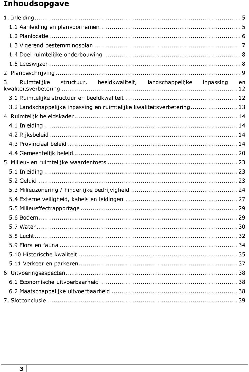 .. 13 4. Ruimtelijk beleidskader... 14 4.1 Inleiding... 14 4.2 Rijksbeleid... 14 4.3 Provinciaal beleid... 14 4.4 Gemeentelijk beleid... 20 5. Milieu- en ruimtelijke waardentoets... 23 5.1 Inleiding... 23 5.2 Geluid.