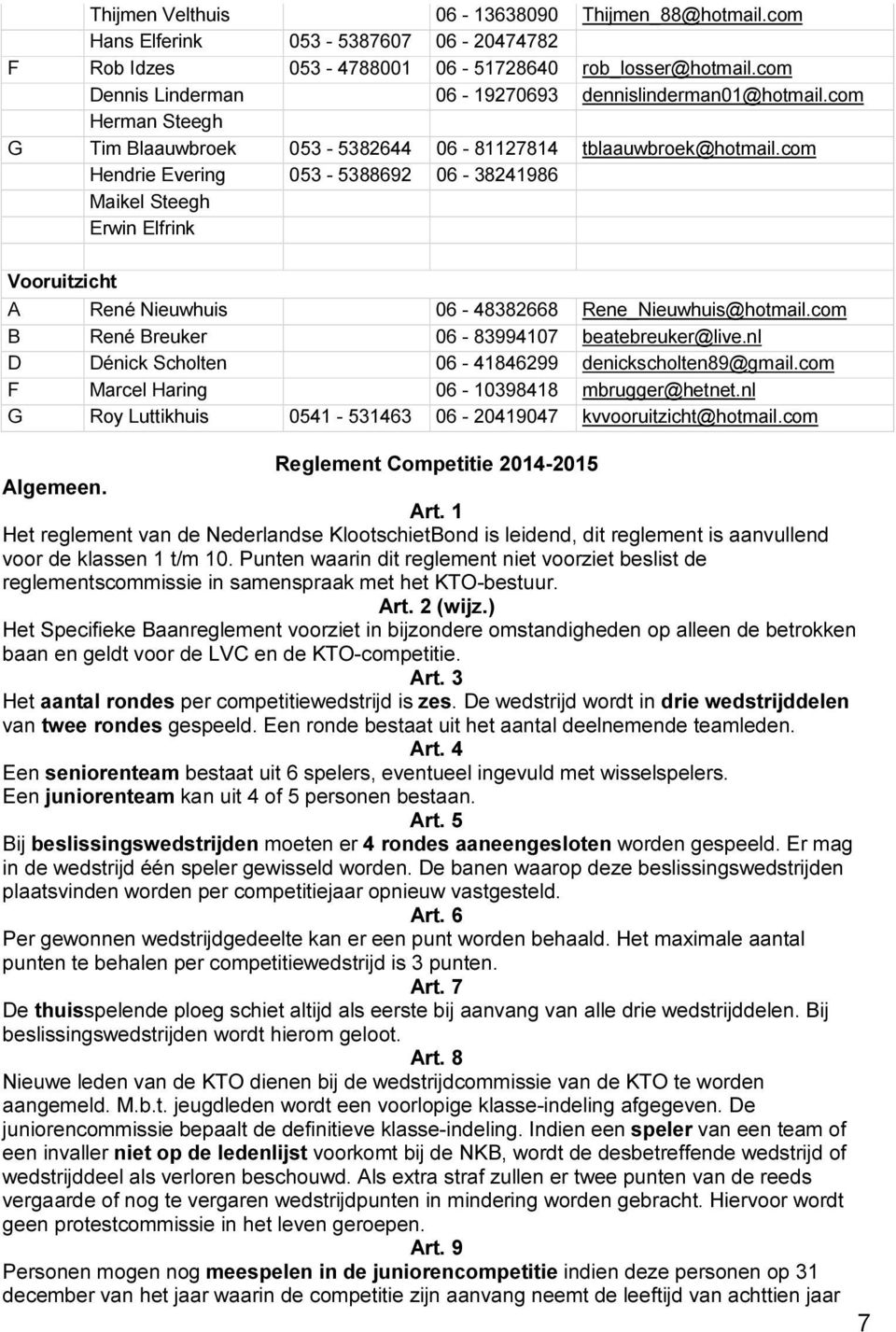 com Hendrie Evering 053-5388692 06-38241986 Maikel Steegh Erwin Elfrink Vooruitzicht A René Nieuwhuis 06-48382668 Rene_Nieuwhuis@hotmail.com B René Breuker 06-83994107 beatebreuker@live.