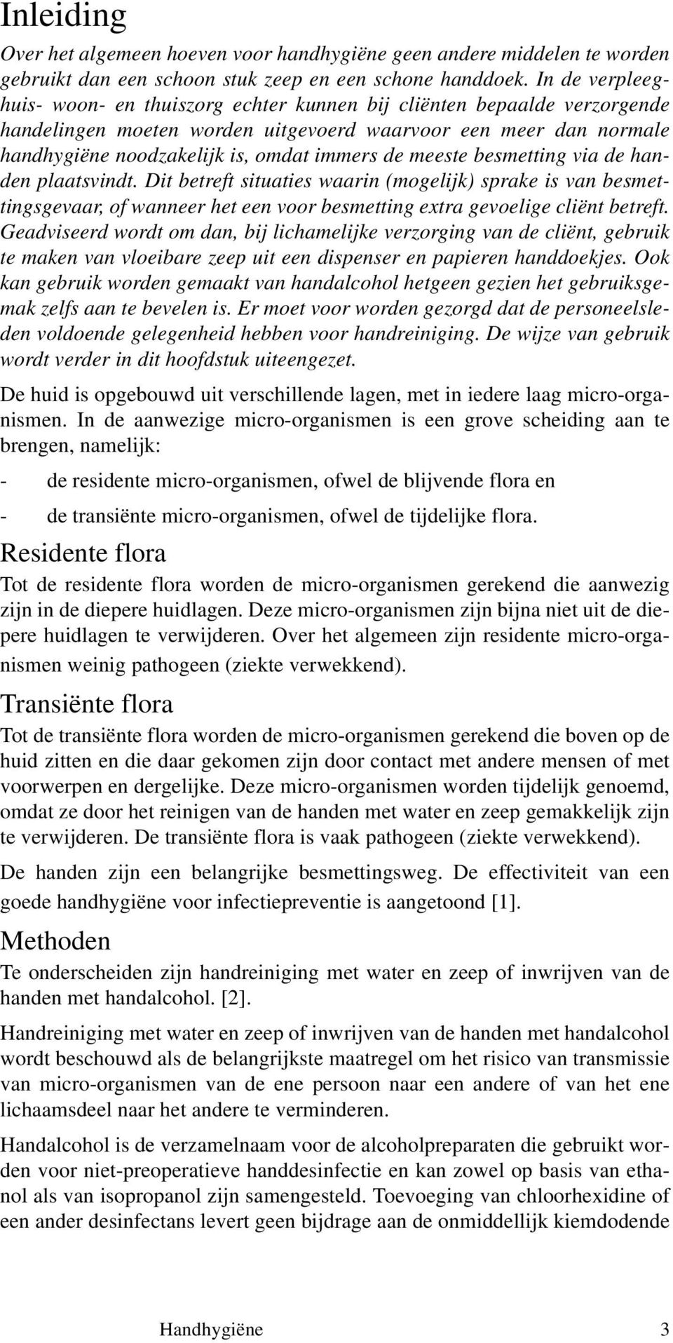 meeste besmetting via de handen plaatsvindt. Dit betreft situaties waarin (mogelijk) sprake is van besmettingsgevaar, of wanneer het een voor besmetting extra gevoelige cliënt betreft.