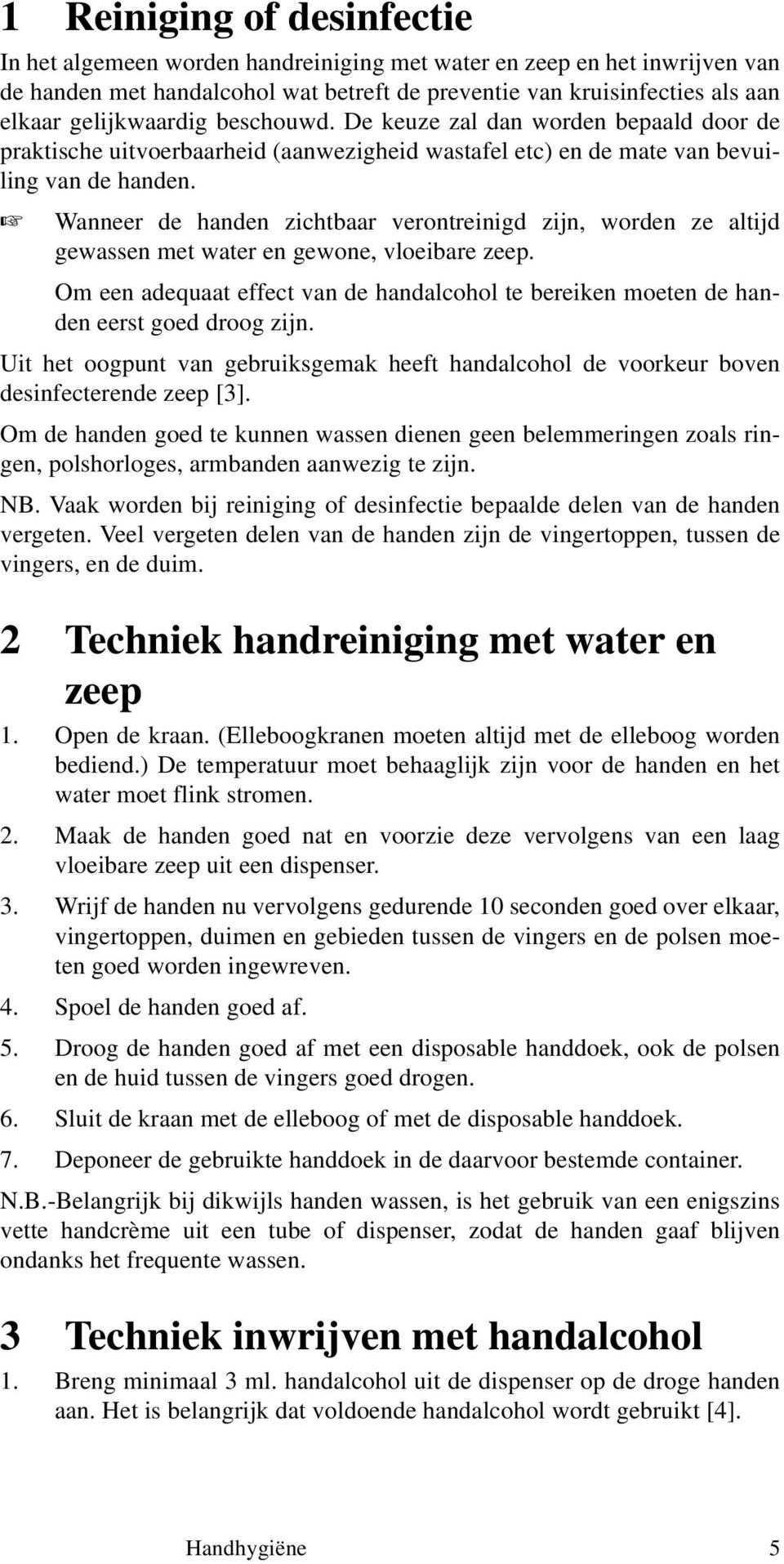 Wanneer de handen zichtbaar verontreinigd zijn, worden ze altijd gewassen met water en gewone, vloeibare zeep.