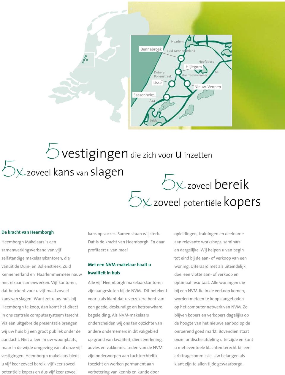 Bollenstreek, Zuid Kennemerland en Haarlemmermeer nauw met elkaar samenwerken. Vijf kantoren, dat betekent voor u vijf maal zoveel kans van slagen!