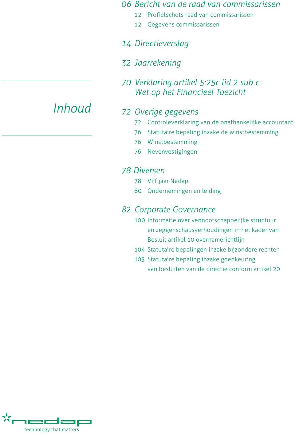 Nevenvestigingen 78 Diversen 78 Vijf jaar Nedap 80 Ondernemingen en leiding 82 Corporate Governance 100 Informatie over vennootschappelijke structuur en zeggenschapsverhoudingen in het