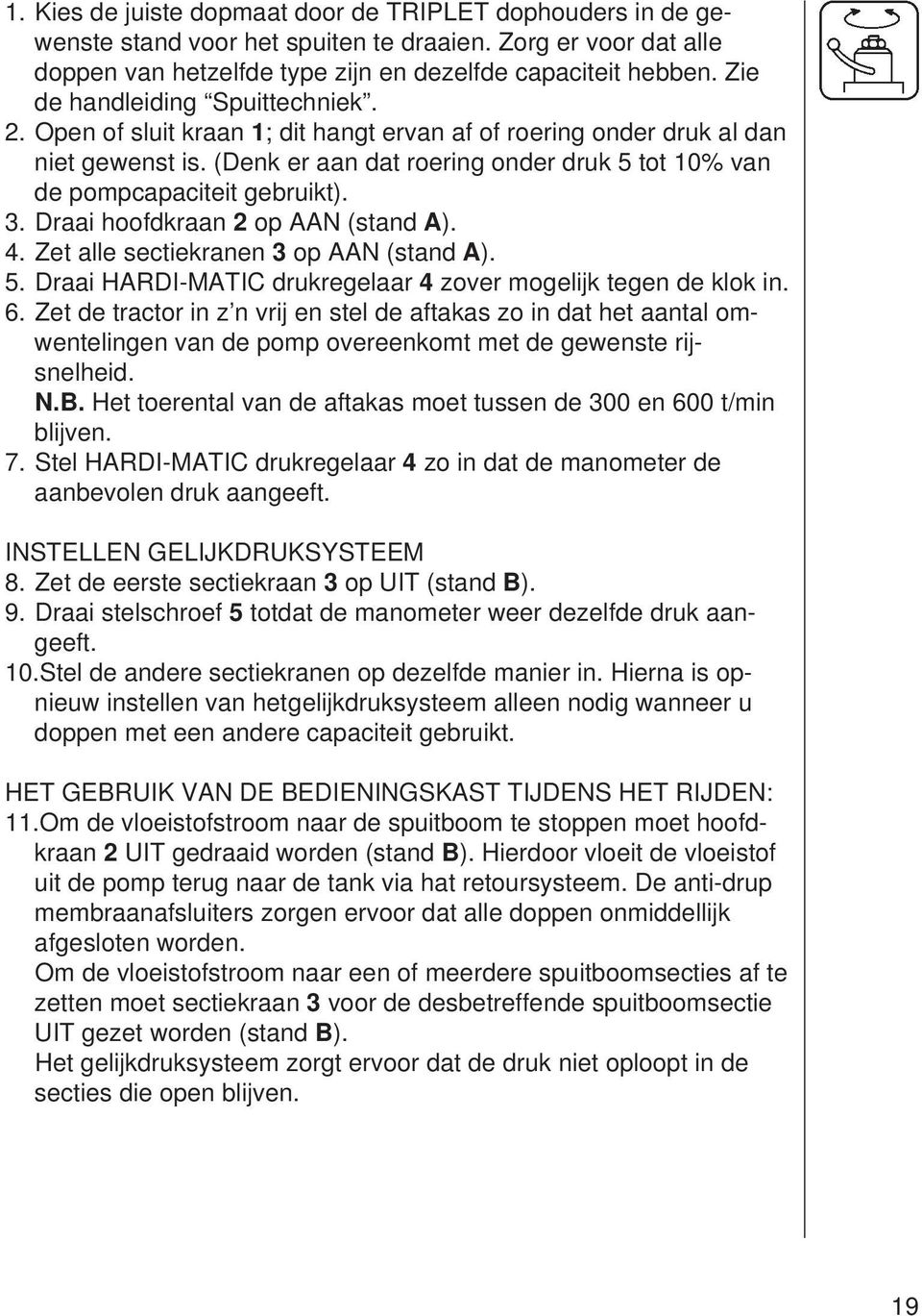 (Denk er aan dat roering onder druk 5 tot 10% van de pompcapaciteit gebruikt). 3. Draai hoofdkraan 2 op AAN (stand A). 4. Zet alle sectiekranen 3 op AAN (stand A). 5. Draai HARDI-MATIC drukregelaar 4 zover mogelijk tegen de klok in.