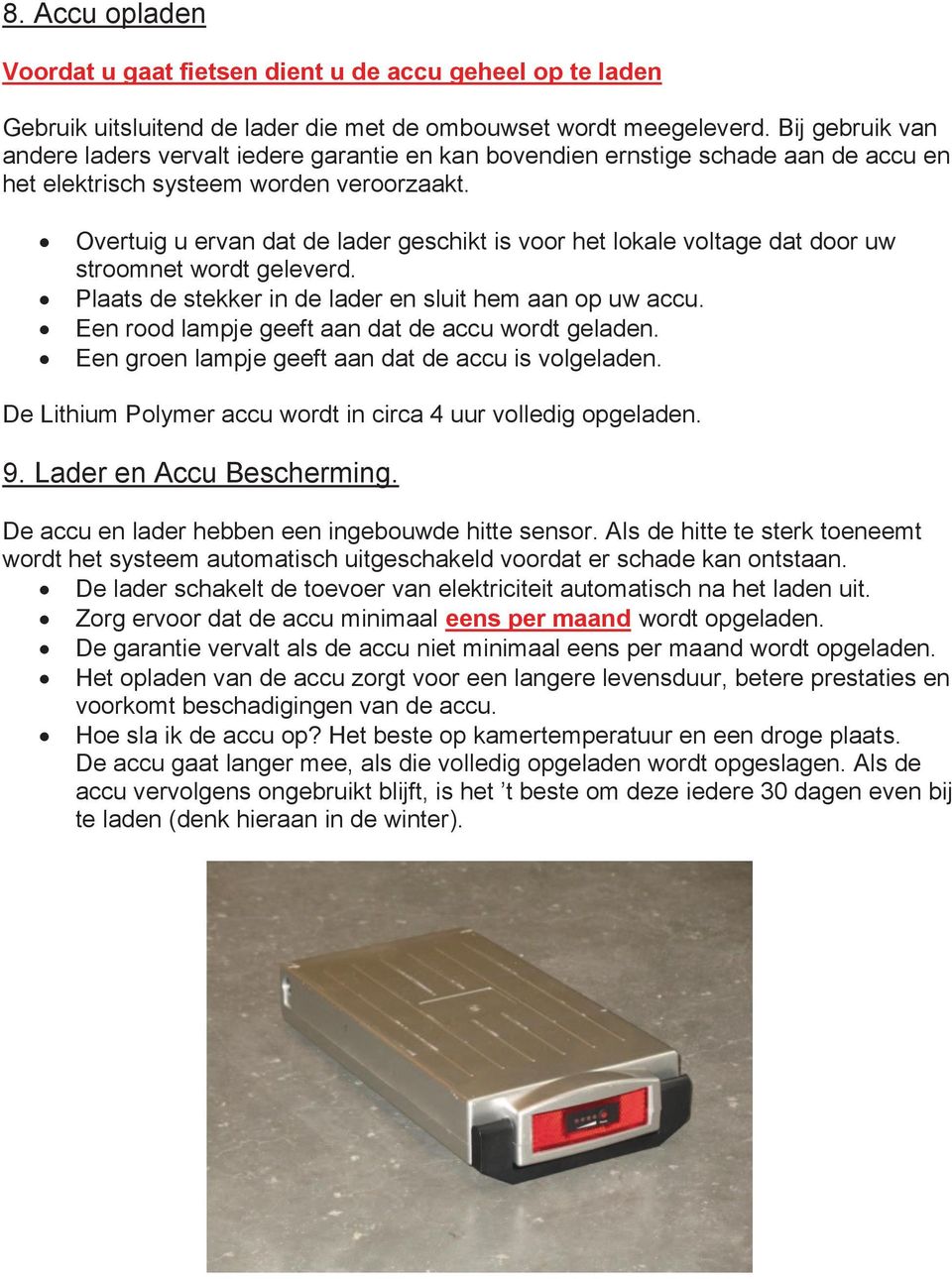 Overtuig u ervan dat de lader geschikt is voor het lokale voltage dat door uw stroomnet wordt geleverd. Plaats de stekker in de lader en sluit hem aan op uw accu.