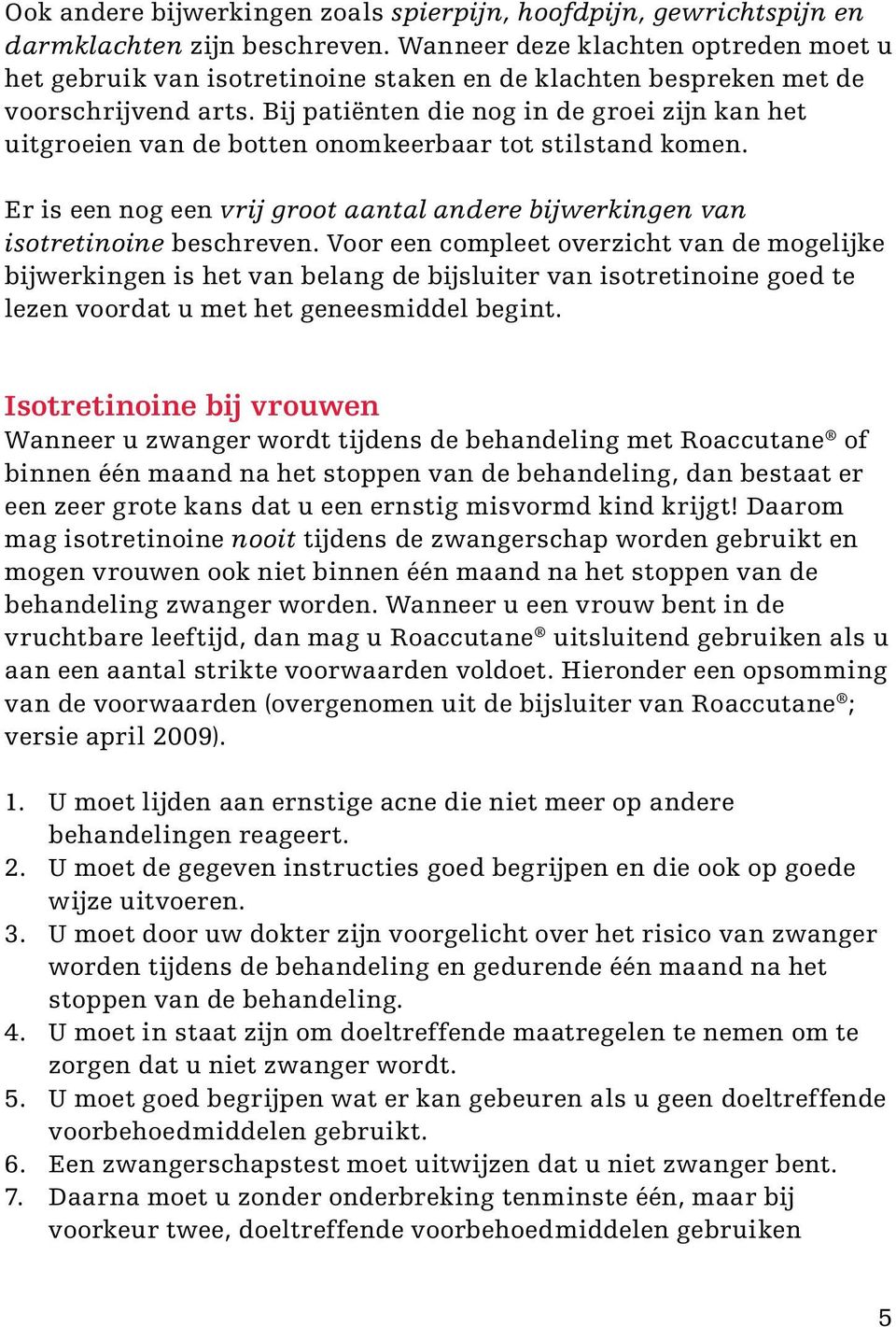 Bij patiënten die nog in de groei zijn kan het uitgroeien van de botten onomkeerbaar tot stilstand komen. Er is een nog een vrij groot aantal andere bijwerkingen van isotretinoine beschreven.