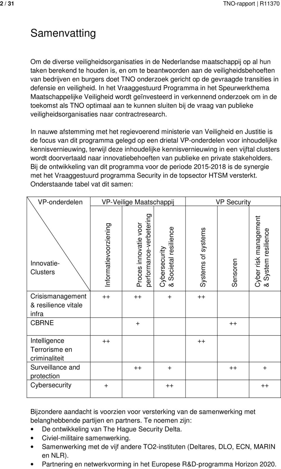 In het Vraaggestuurd Programma in het Speurwerkthema Maatschappelijke Veiligheid wordt geïnvesteerd in verkennend onderzoek om in de toekomst als TNO optimaal aan te kunnen sluiten bij de vraag van