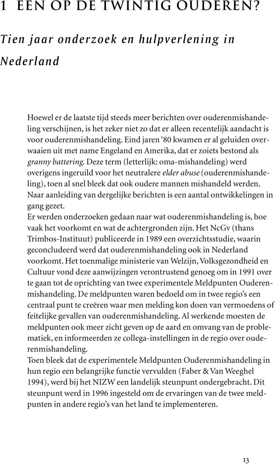 ouderenmishandeling. Eind jaren 80 kwamen er al geluiden overwaaien uit met name Engeland en Amerika, dat er zoiets bestond als granny battering.