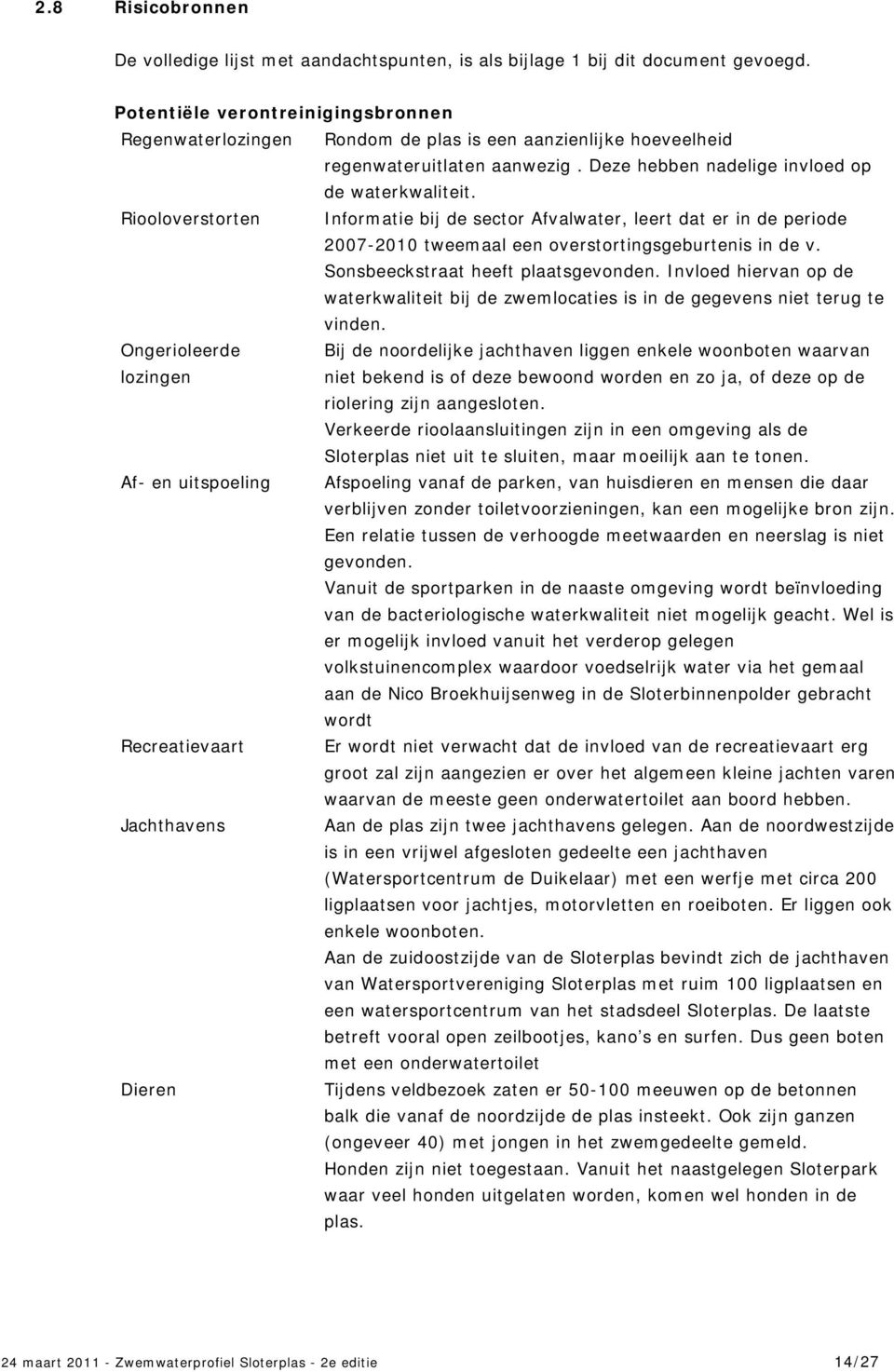 Riooloverstorten Informatie bij de sector Afvalwater, leert dat er in de periode 2007-2010 tweemaal een overstortingsgeburtenis in de v. Sonsbeeckstraat heeft plaatsgevonden.