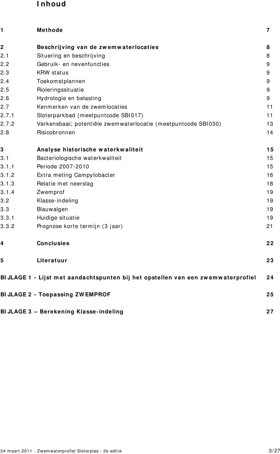 8 Risicobronnen 14 3 Analyse historische waterkwaliteit 15 3.1 Bacteriologische waterkwaliteit 15 3.1.1 Periode 2007-2010 15 3.1.2 Extra meting Campylobacter 16 3.1.3 Relatie met neerslag 18 3.1.4 Zwemprof 19 3.