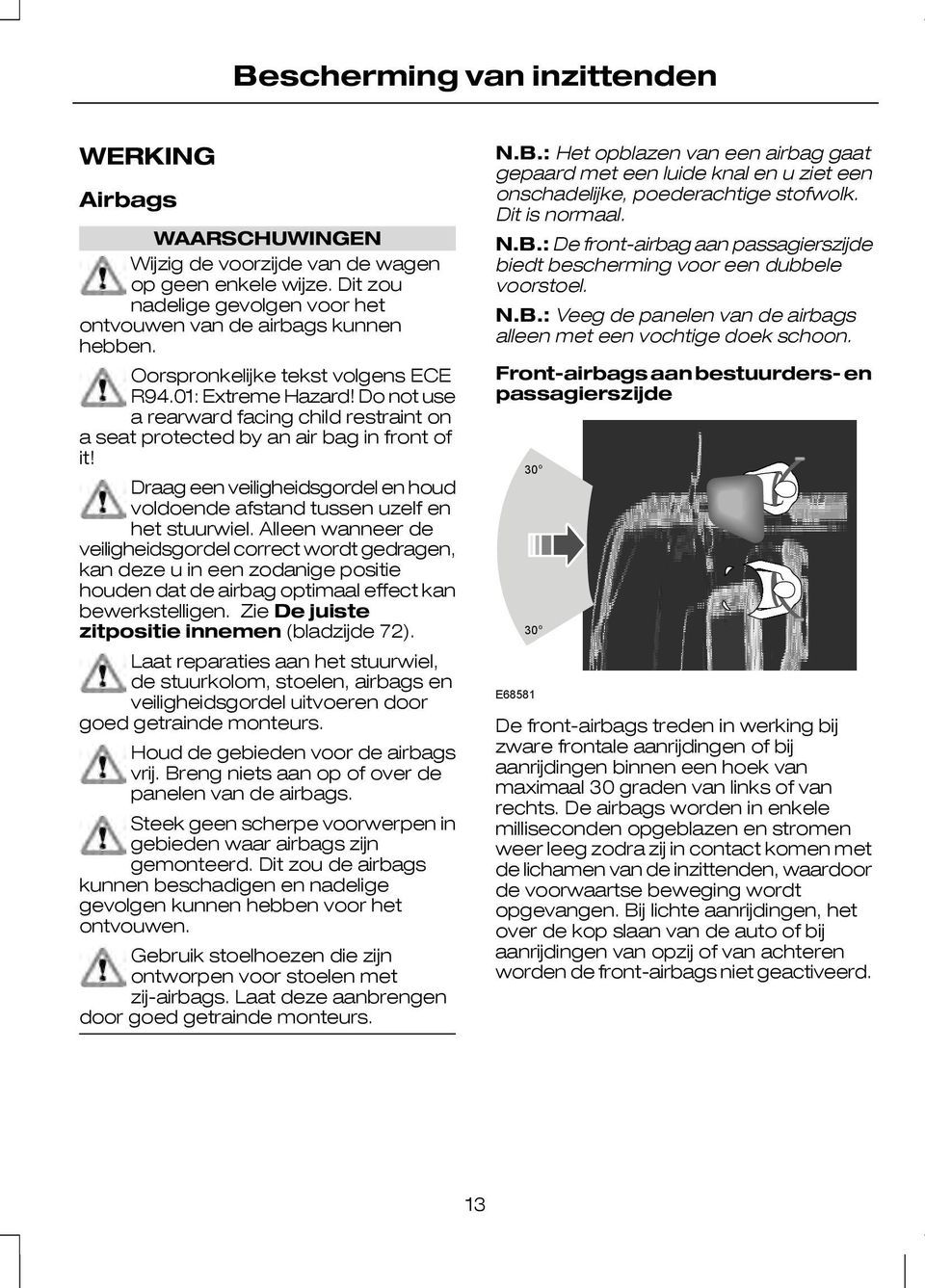 Draag een veiligheidsgordel en houd voldoende afstand tussen uzelf en het stuurwiel.