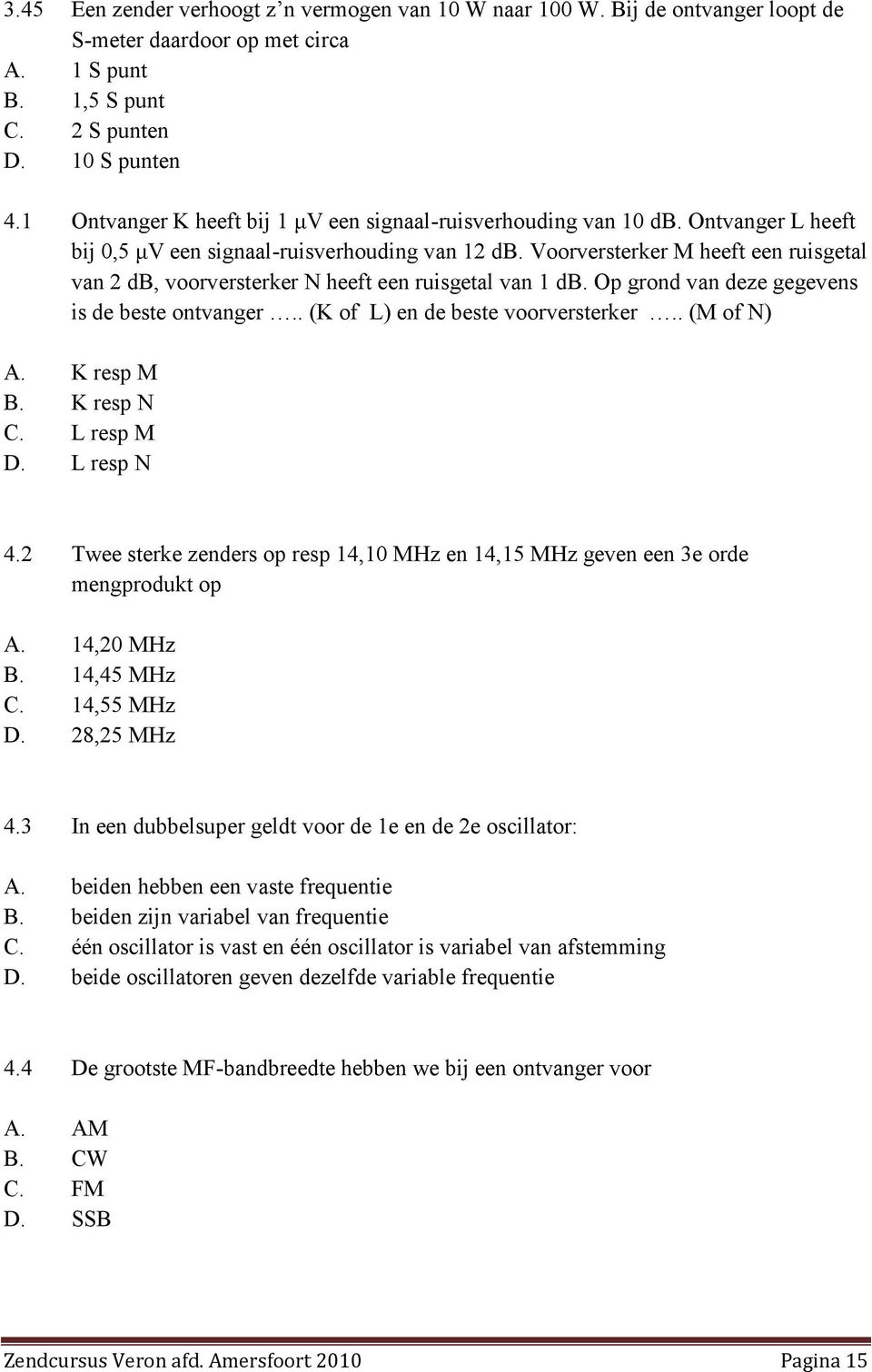 Voorversterker M heeft een ruisgetal van 2 db, voorversterker N heeft een ruisgetal van 1 db. Op grond van deze gegevens is de beste ontvanger.. (K of L) en de beste voorversterker.. (M of N) A.