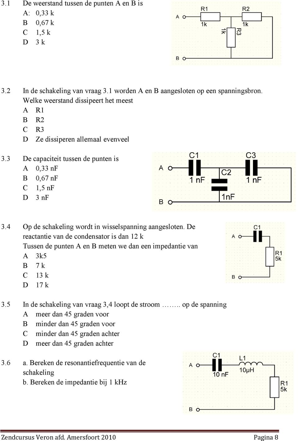 4 Op de schakeling wordt in wisselspanning aangesloten. De reactantie van de condensator is dan 12 k Tussen de punten A en B meten we dan een impedantie van A 3k5 B 7 k C 13 k D 17 k 3.