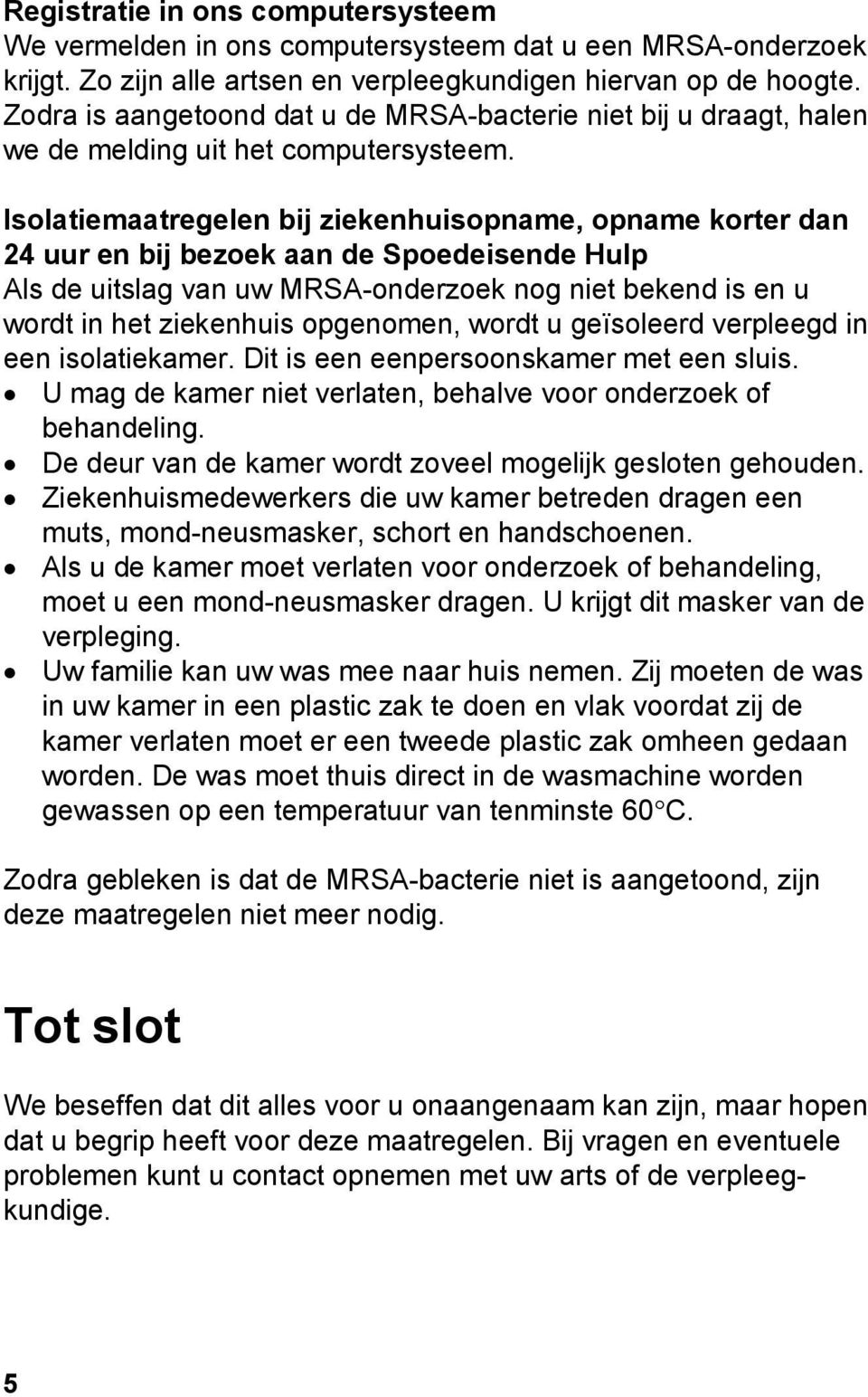 Isolatiemaatregelen bij ziekenhuisopname, opname korter dan 24 uur en bij bezoek aan de Spoedeisende Hulp Als de uitslag van uw MRSA-onderzoek nog niet bekend is en u wordt in het ziekenhuis