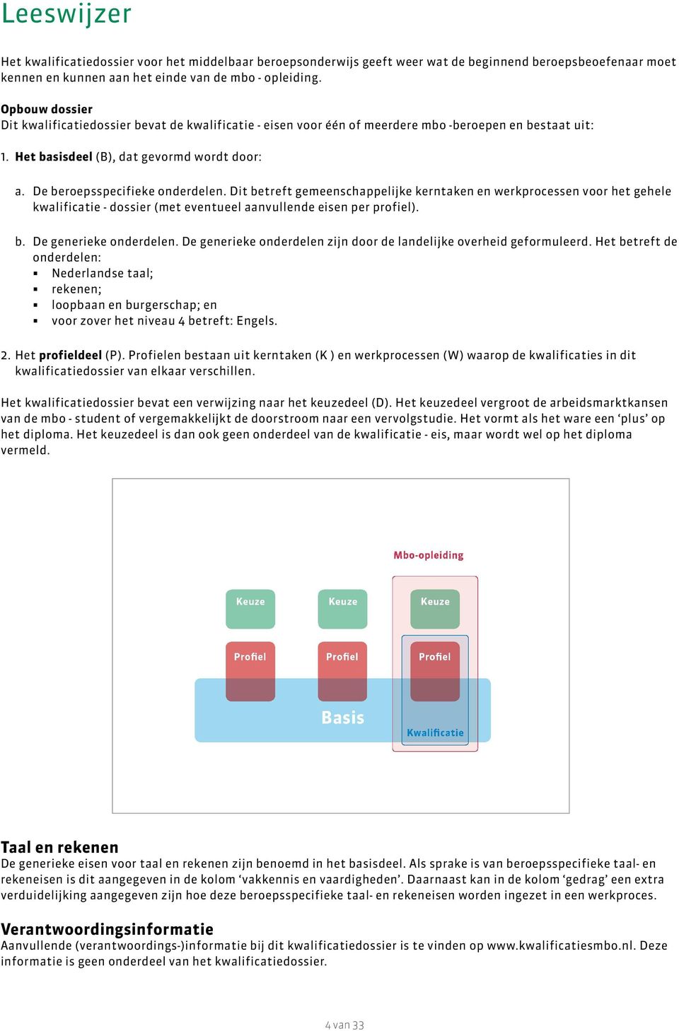 De beroepsspecifieke onderdelen. Dit betreft gemeenschappelijke kerntaken en werkprocessen voor het gehele kwalificatie - dossier (met eventueel aanvullende eisen per profiel). b. De generieke onderdelen.