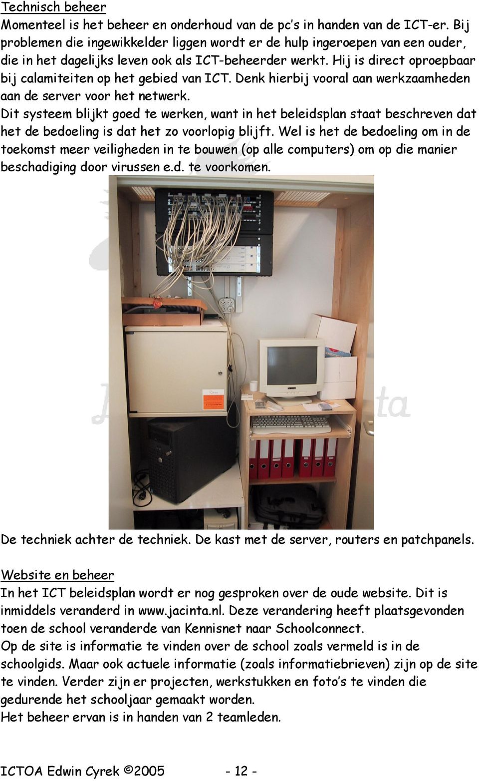 Hij is direct oproepbaar bij calamiteiten op het gebied van ICT. Denk hierbij vooral aan werkzaamheden aan de server voor het netwerk.