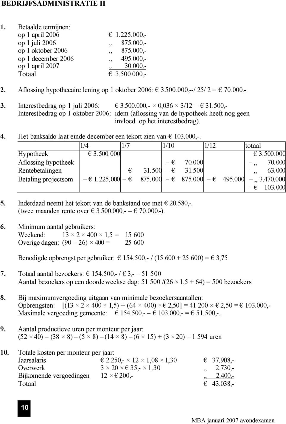 500,- Interestbedrag op 1 oktober 2006: idem (aflossing van de hypotheek heeft nog geen invloed op het interestbedrag). 4. Het banksaldo laat einde december een tekort zien van 103.000,-.