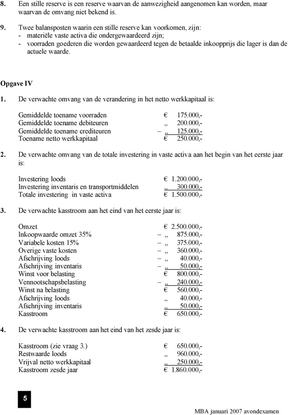 lager is dan de actuele waarde. Opgave IV 1. De verwachte omvang van de verandering in het netto werkkapitaal is: Gemiddelde toename voorraden 175.000,- Gemiddelde toename debiteuren 200.