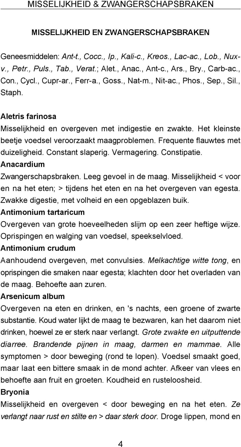 Het kleinste beetje voedsel veroorzaakt maagproblemen. Frequente flauwtes met duizeligheid. Constant slaperig. Vermagering. Constipatie. Anacardium Zwangerschapsbraken. Leeg gevoel in de maag.