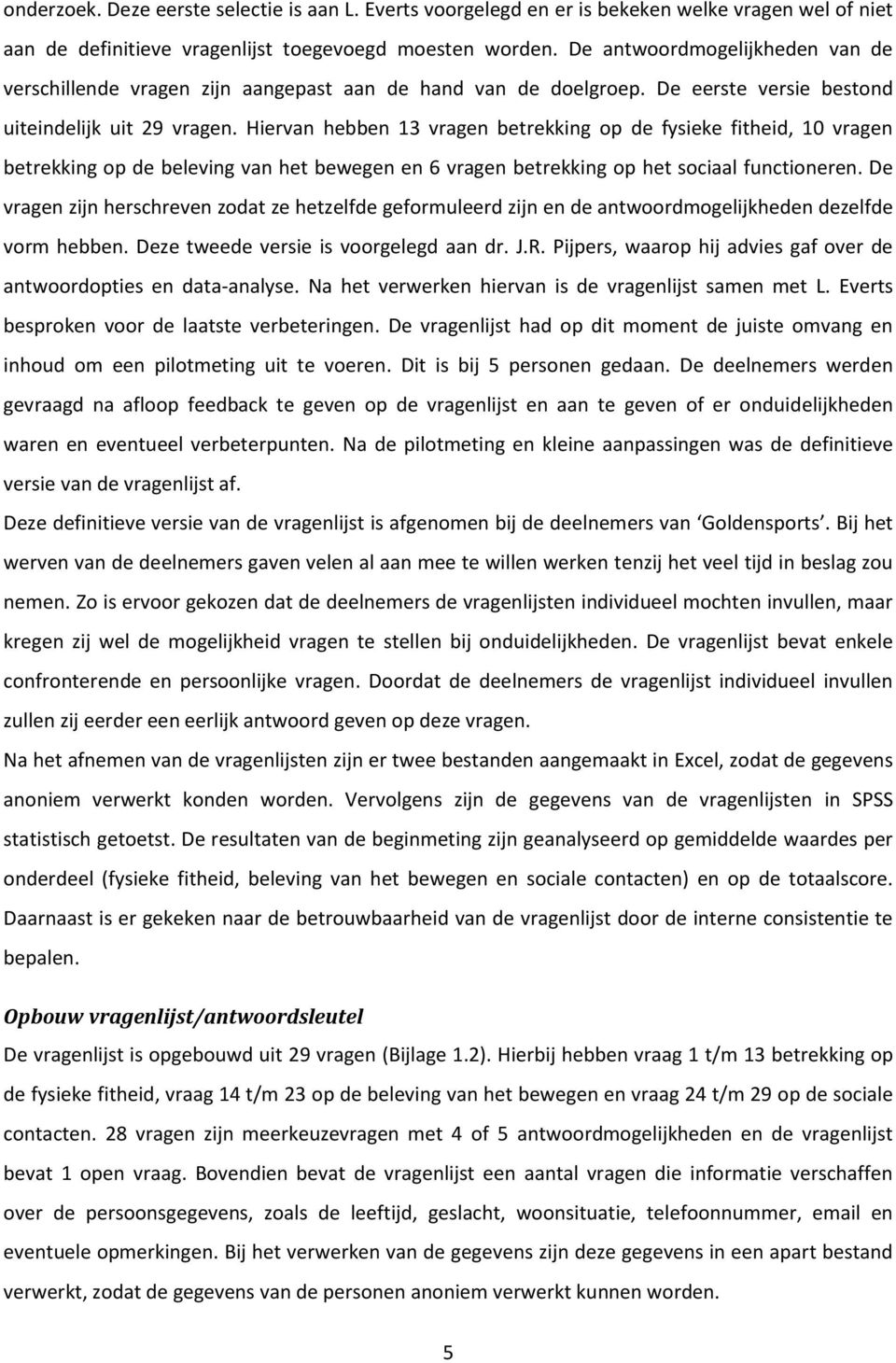 Hiervan hebben 13 vragen betrekking op de fysieke fitheid, 10 vragen betrekking op de beleving van het bewegen en 6 vragen betrekking op het sociaal functioneren.