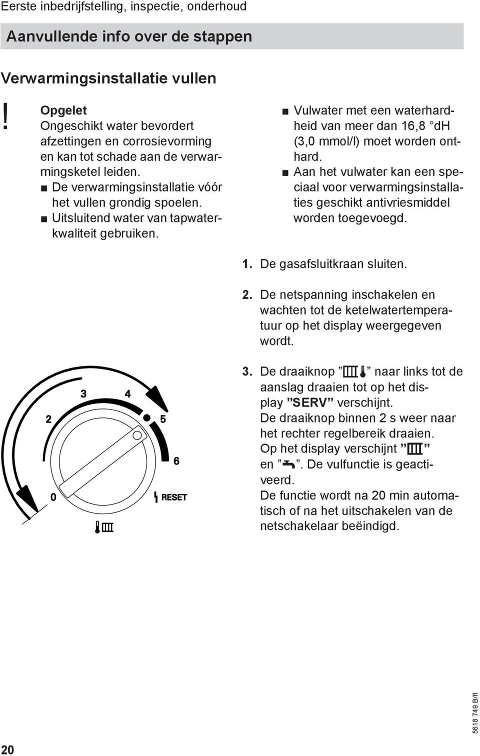 Uitsluitend water van tapwaterkwaliteit gebruiken. Vulwater met een waterhardheid van meer dan 16,8 dh (3,0 mmol/l) moet worden onthard.