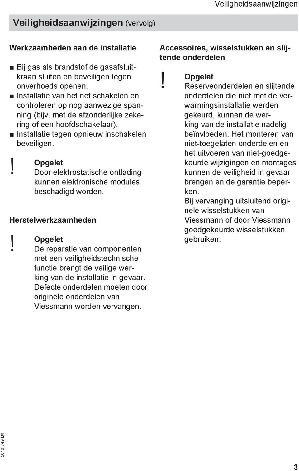 Door elektrostatische ontlading kunnen elektronische modules beschadigd worden. Herstelwerkzaamheden Opgelet!