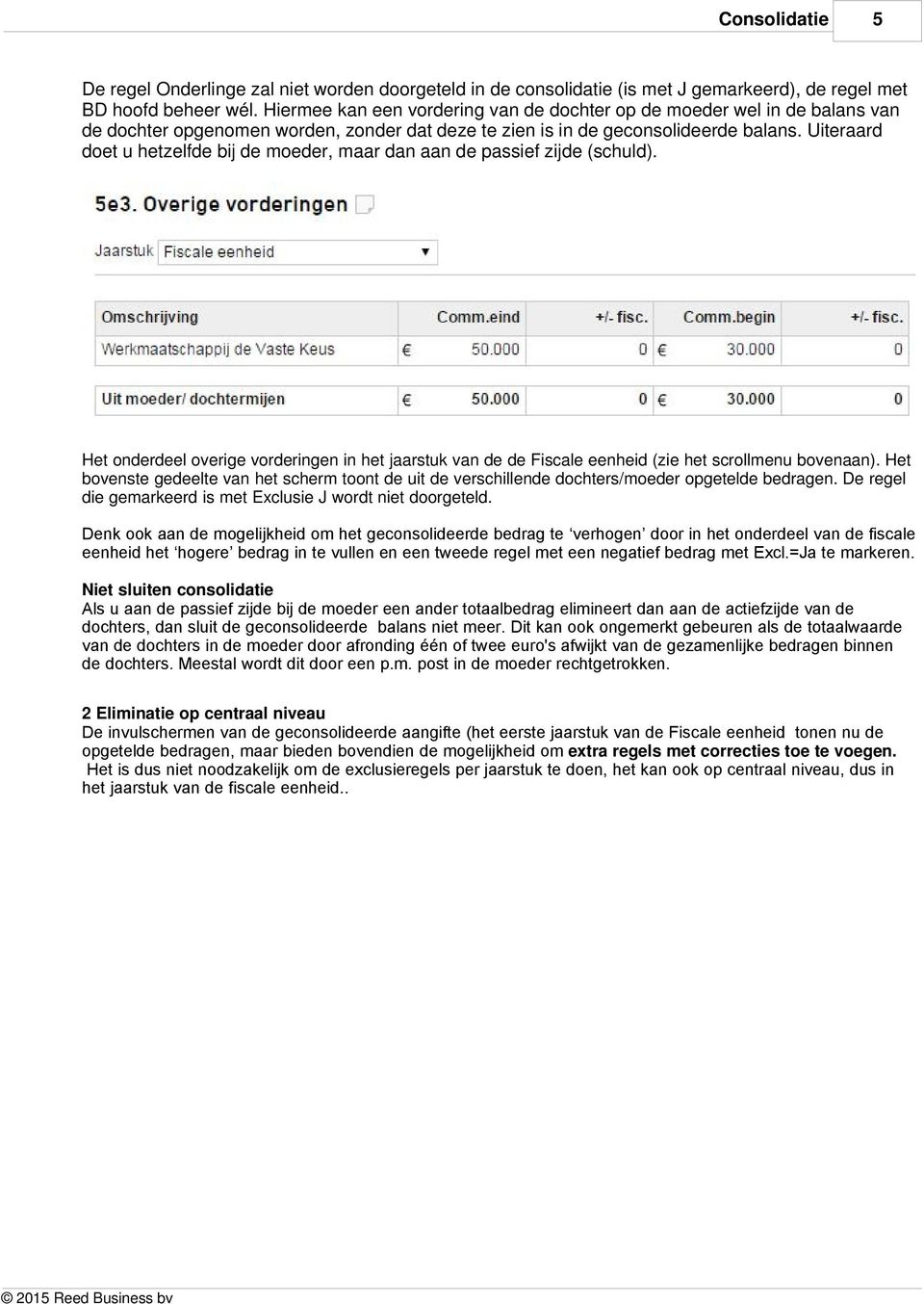 Uiteraard doet u hetzelfde bij de moeder, maar dan aan de passief zijde (schuld). Het onderdeel overige vorderingen in het jaarstuk van de de Fiscale eenheid (zie het scrollmenu bovenaan).