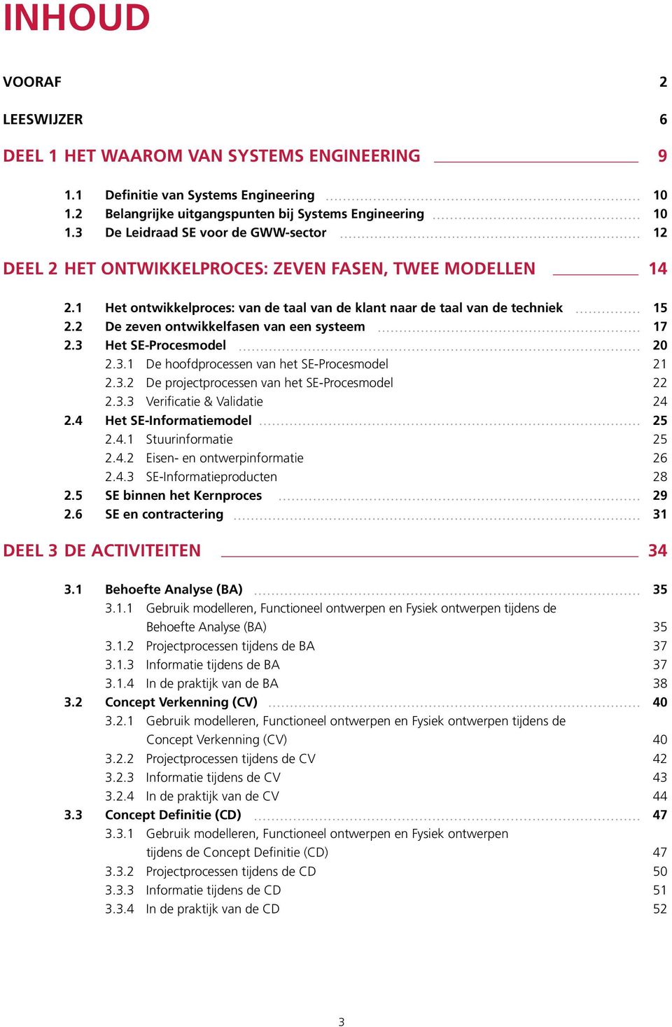 2 De zeven ontwikkelfasen van een systeem 17 2.3 Het SE-Procesmodel 20 2.3.1 De hoofdprocessen van het SE-Procesmodel 21 2.3.2 De projectprocessen van het SE-Procesmodel 22 2.3.3 Verificatie & Validatie 24 2.