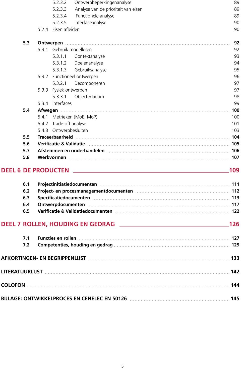 4 Afwegen 100 5.4.1 Metrieken (MoE, MoP) 100 5.4.2 Trade-off analyse 101 5.4.3 Ontwerpbesluiten 103 5.5 Traceerbaarheid 104 5.6 Verificatie & Validatie 105 5.7 Afstemmen en onderhandelen 106 5.