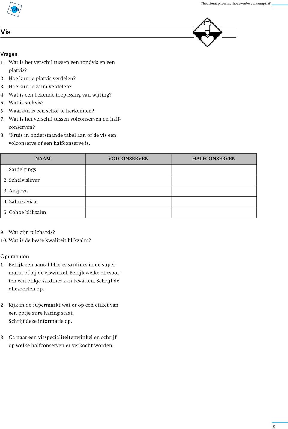 NAAM VOLCONSERVEN HALFCONSERVEN 1. Sardelrings 2. Schelvislever 3. Ansjovis 4. Zalmkaviaar 5. Cohoe blikzalm 9. Wat zijn pilchards? 10. Wat is de beste kwaliteit blikzalm? Opdrachten 1.