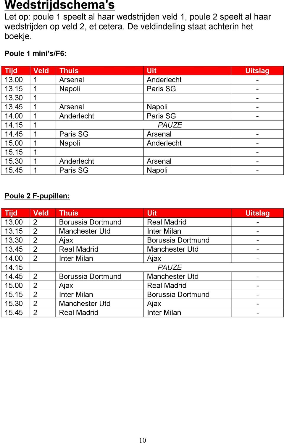 45 1 Paris SG Arsenal - 15.00 1 Napoli Anderlecht - 15.15 1-15.30 1 Anderlecht Arsenal - 15.45 1 Paris SG Napoli - Poule 2 F-pupillen: Tijd Veld Thuis Uit Uitslag 13.