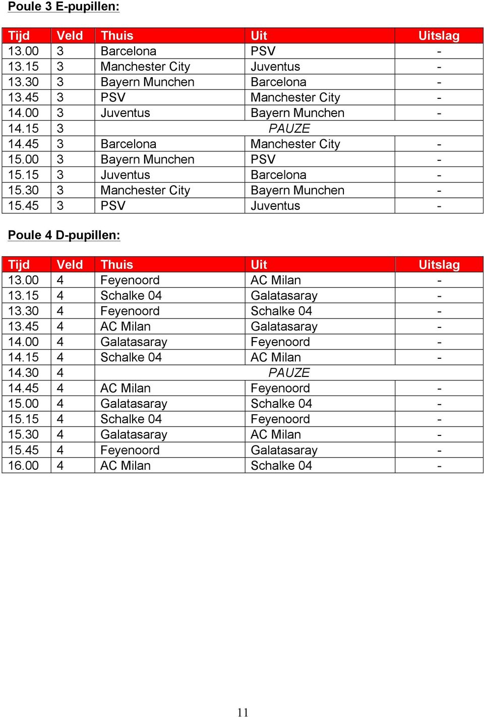 45 3 PSV Juventus - Poule 4 D-pupillen: Tijd Veld Thuis Uit Uitslag 13.00 4 Feyenoord AC Milan - 13.15 4 Schalke 04 Galatasaray - 13.30 4 Feyenoord Schalke 04-13.45 4 AC Milan Galatasaray - 14.