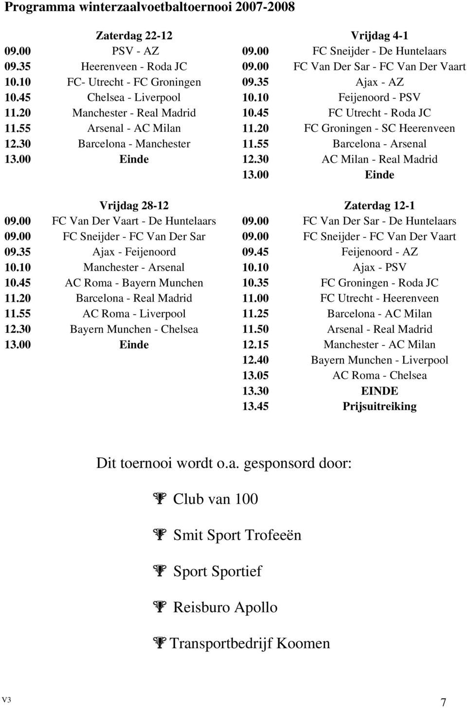 20 FC Groningen - SC Heerenveen 12.30 Barcelona - Manchester 11.55 Barcelona - Arsenal 13.00 Einde 12.30 AC Milan - Real Madrid 13.00 Einde Vrijdag 28-12 Zaterdag 12-1 09.