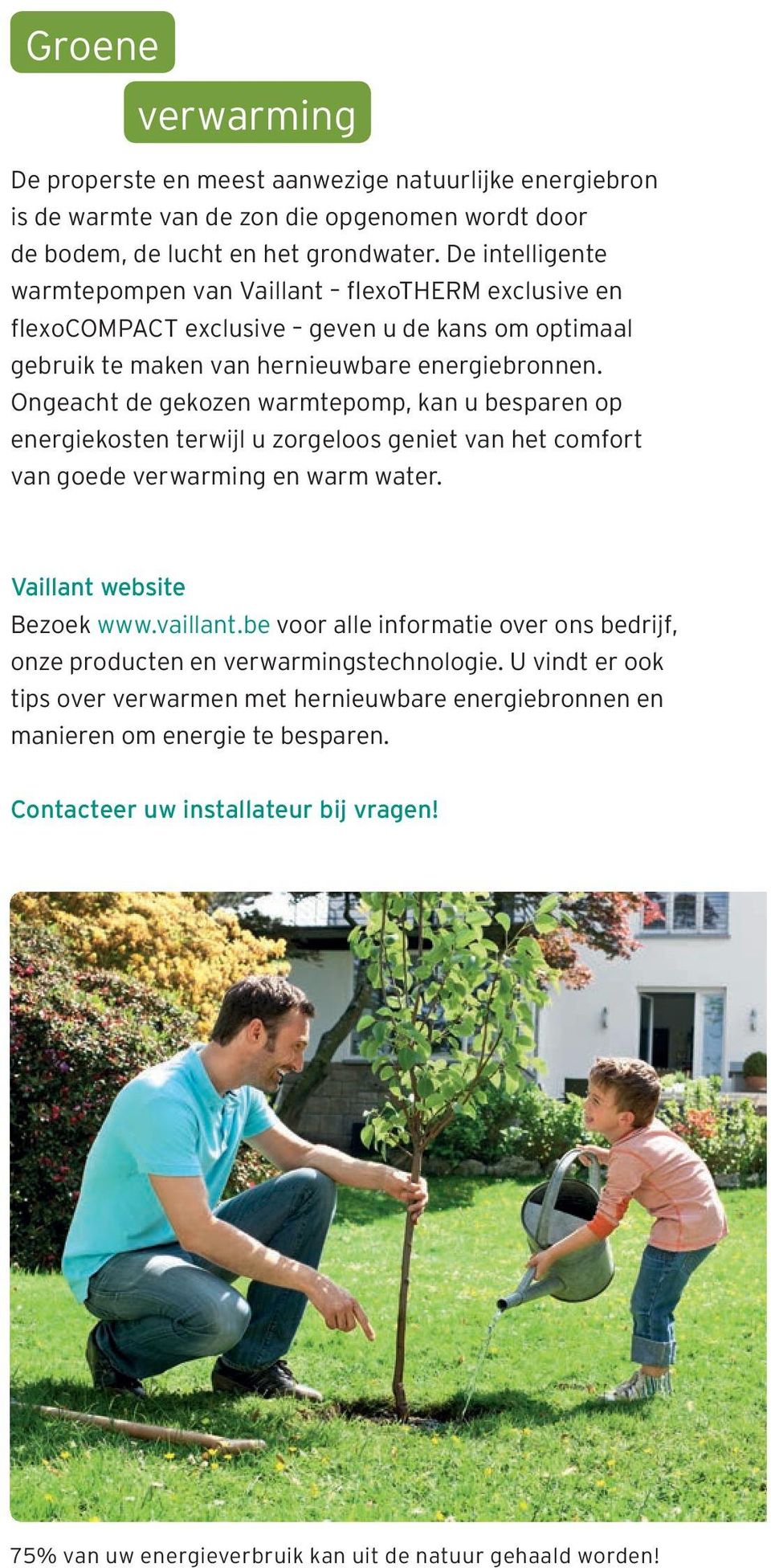 Ongeacht de gekozen warmtepomp, kan u besparen op energiekosten terwijl u zorgeloos geniet van het comfort van goede verwarming en warm water. Vaillant website Bezoek www.vaillant.