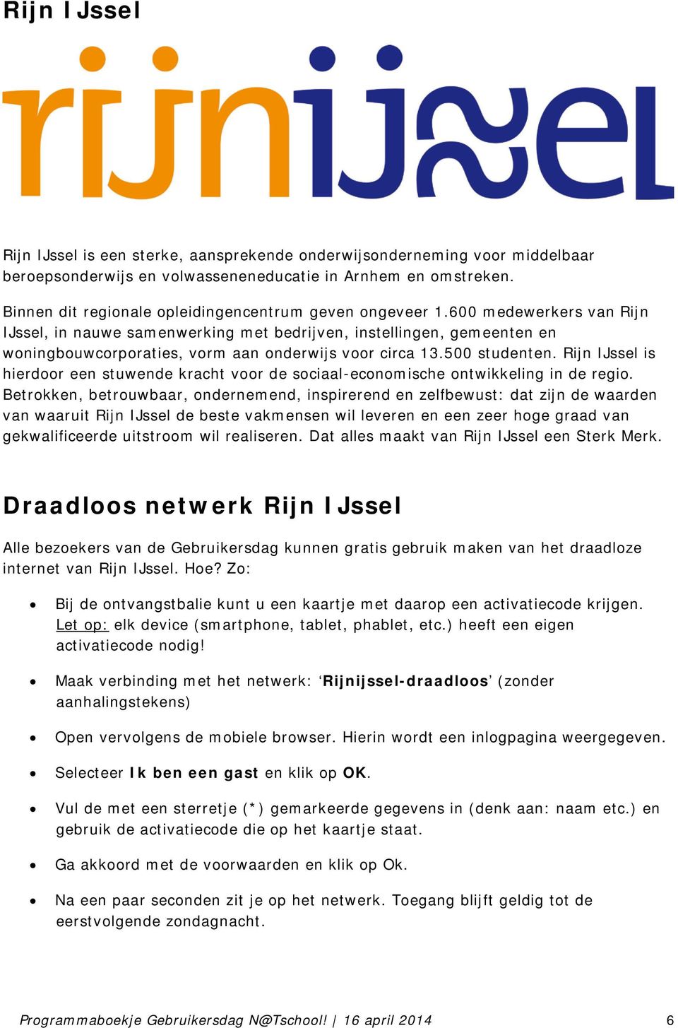 600 medewerkers van Rijn IJssel, in nauwe samenwerking met bedrijven, instellingen, gemeenten en woningbouwcorporaties, vorm aan onderwijs voor circa 13.500 studenten.