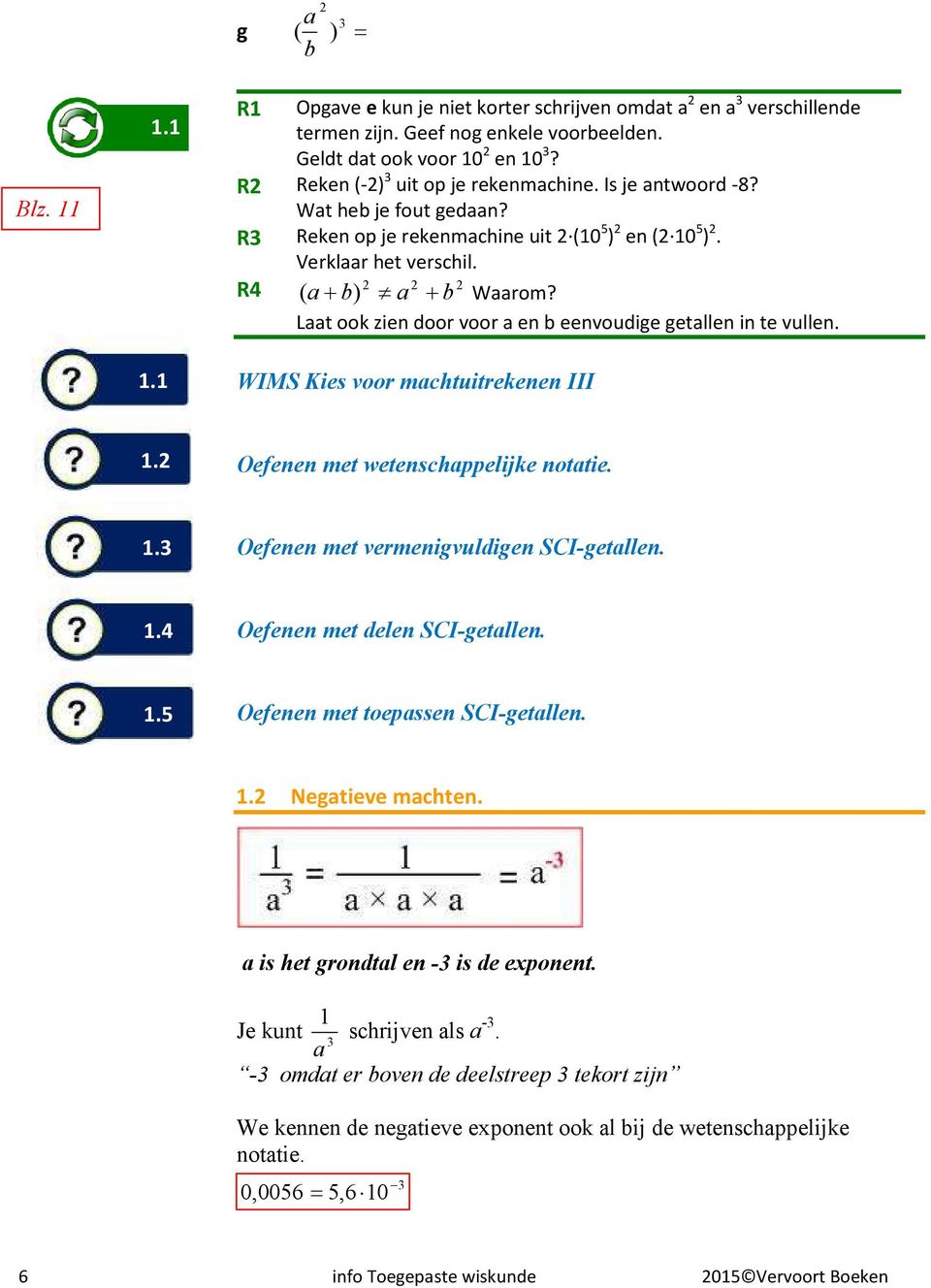 Laat ook zien door voor a en b eenvoudige getallen in te vullen. WIMS Kies voor machtuitrekenen III 1. Oefenen met wetenschappelijke notatie. 1. Oefenen met vermenigvuldigen SCI-getallen. 1.4 Oefenen met delen SCI-getallen.