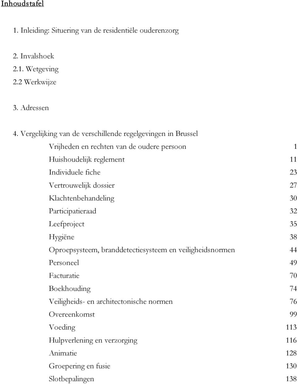 Vertrouwelijk dossier 27 Klachtenbehandeling 30 Participatieraad 32 Leefproject 35 Hygiëne 38 Oproepsysteem, branddetectiesysteem en veiligheidsnormen 44