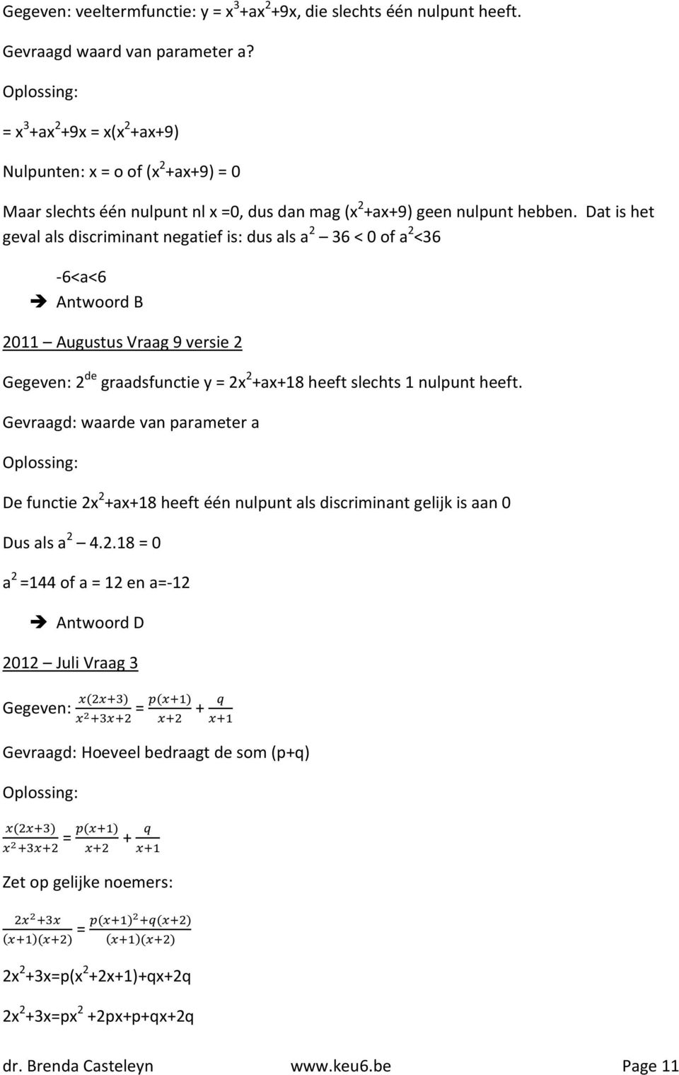 Dat is het geval als discriminant negatief is: dus als a 2 36 < 0 of a 2 <36-6<a<6 Antwoord B 2011 Augustus Vraag 9 versie 2 Gegeven: 2 de graadsfunctie y = 2x 2 +ax+18 heeft slechts 1 nulpunt heeft.