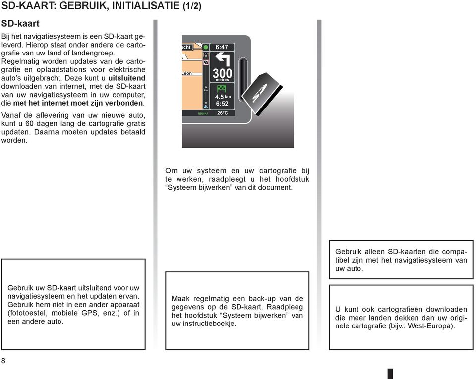 Deze kunt u uitsluitend downloaden van internet, met de SD-kaart van uw navigatiesysteem in uw computer, die met het internet moet zijn verbonden.