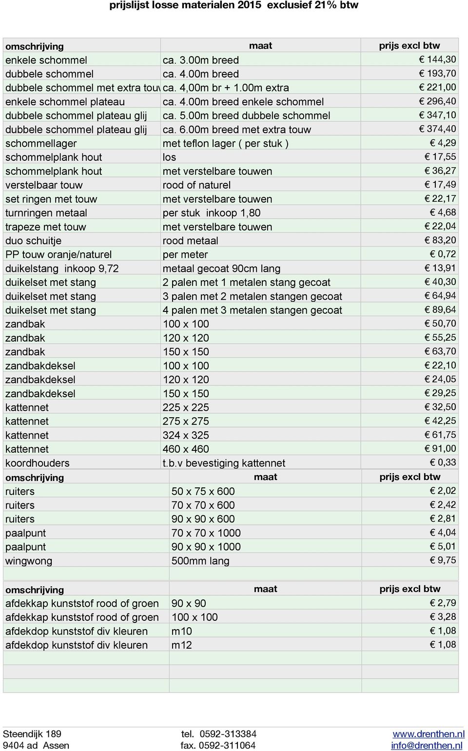 00m breed met extra touw 374,40 schommellager met teflon lager ( per stuk ) 4,29 schommelplank hout los 17,55 schommelplank hout met verstelbare touwen 36,27 verstelbaar touw rood of naturel 17,49