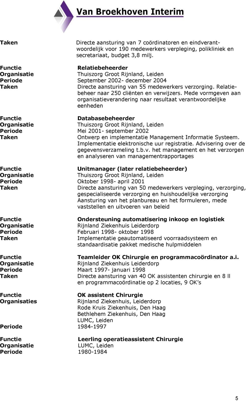 Mede vormgeven aan organisatieverandering naar resultaat verantwoordelijke eenheden Databasebeheerder Thuiszorg Groot Rijnland, Leiden Mei 2001- september 2002 Ontwerp en implementatie Management