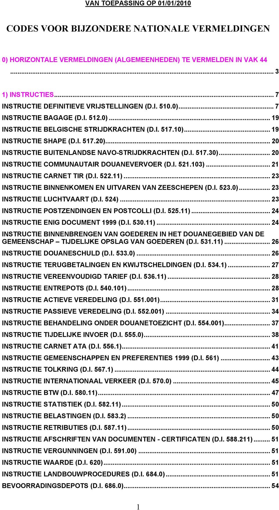 .. 20 INSTRUCTIE COMMUNAUTAIR DOUANEVERVOER (D.I. 521.103)... 21 INSTRUCTIE CARNET TIR (D.I. 522.11)... 23 INSTRUCTIE BINNENKOMEN EN UITVAREN VAN ZEESCHEPEN (D.I. 523.0)... 23 INSTRUCTIE LUCHTVAART (D.