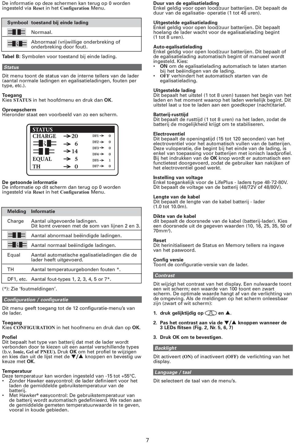 Status Dit menu toont de status van de interne tellers van de lader (aantal normale ladingen en egalisatieladingen, fouten per type, etc.). Toegang Kies STATUS in het hoofdmenu en druk dan OK.