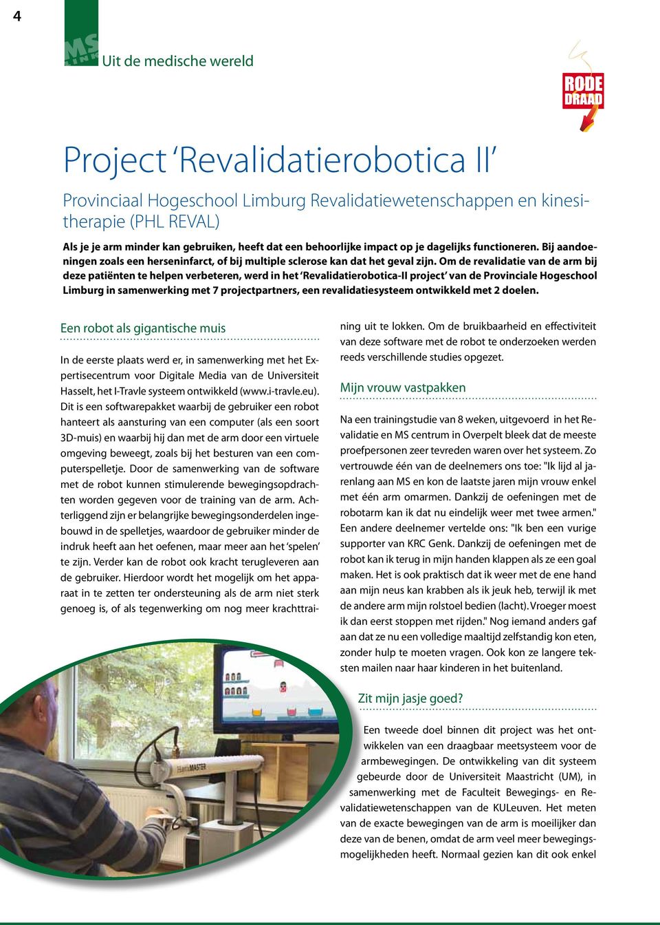 Om de revalidatie van de arm bij deze patiënten te helpen verbeteren, werd in het Revalidatierobotica-II project van de Provinciale Hogeschool Limburg in samenwerking met 7 projectpartners, een