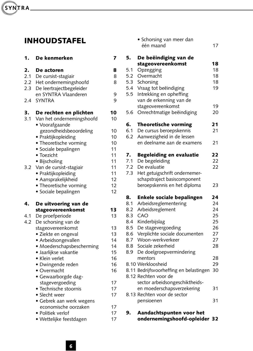 2 Van de cursist-stagiair 11 Praktijkopleiding 11 Aansprakelijkheid 12 Theoretische vorming 12 Sociale bepalingen 12 4. De uitvoering van de stageovereenkomst 13 4.1 De proefperiode 13 4.