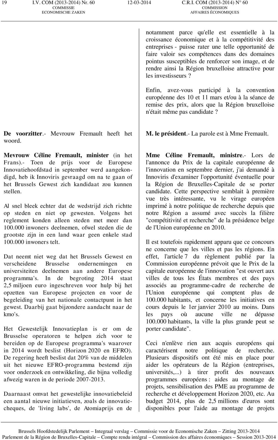 Enfin, avez-vous participé à la convention européenne des 10 et 11 mars et/ou à la séance de remise des prix, alors que la Région bruxelloise n'était même pas candidate? De voorzitter.