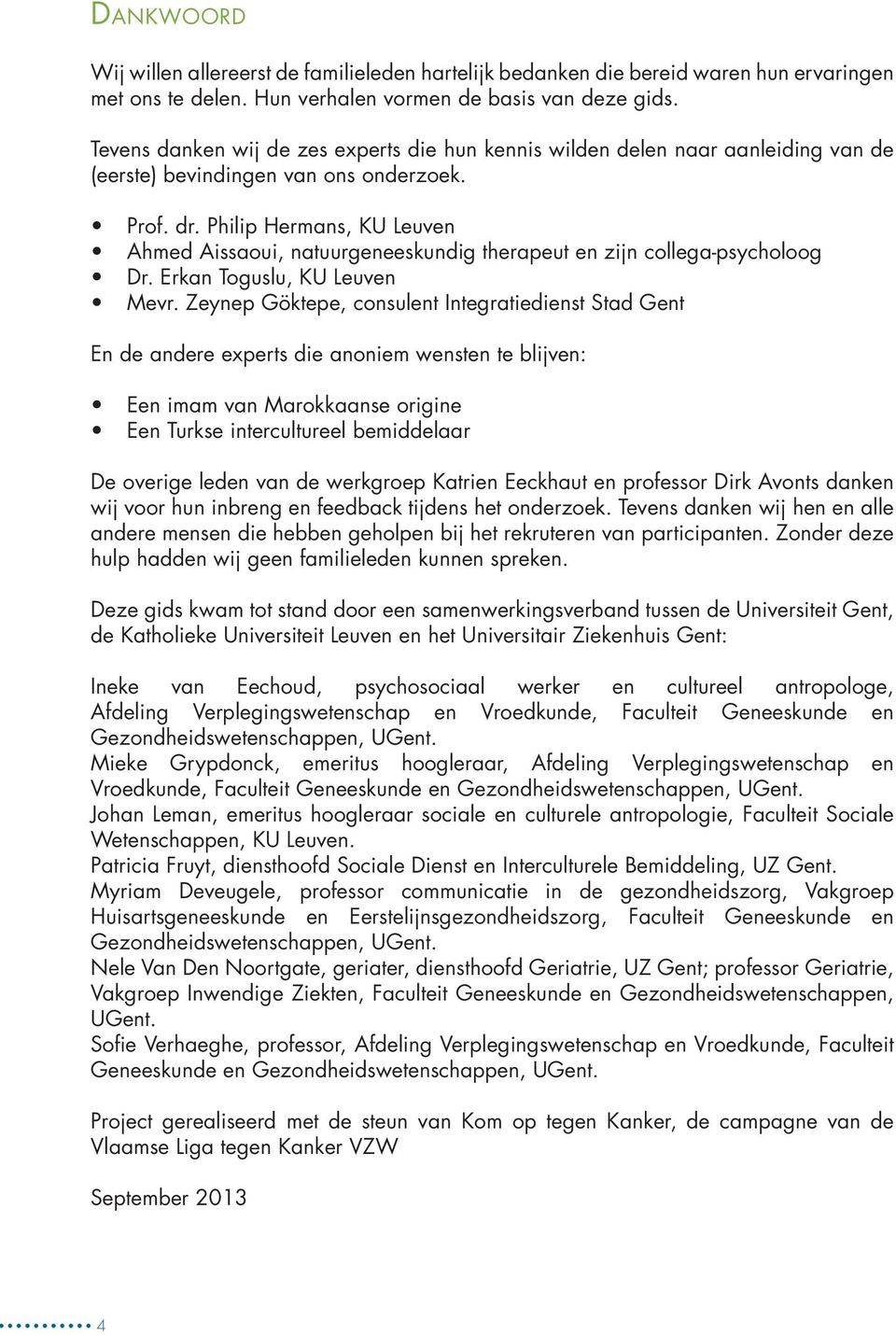 Philip Hermans, KU Leuven Ahmed Aissaoui, natuurgeneeskundig therapeut en zijn collega-psycholoog Dr. Erkan Toguslu, KU Leuven Mevr.