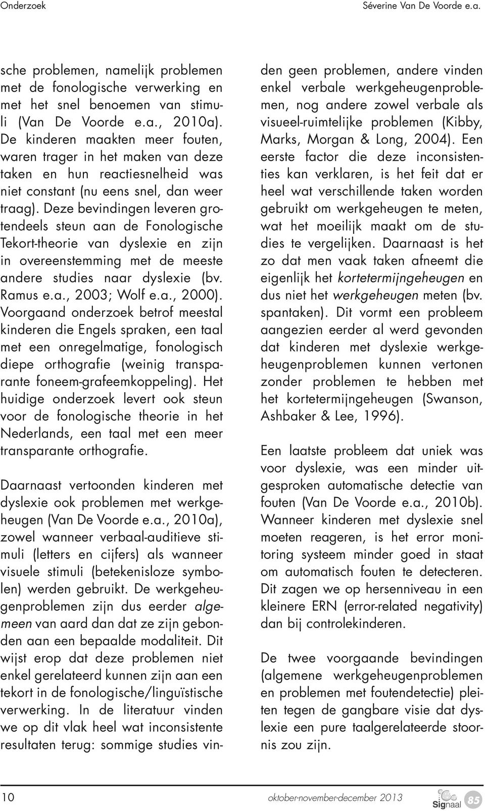 Deze bevindingen leveren grotendeels steun aan de Fonologische Tekort-theorie van dyslexie en zijn in overeenstemming met de meeste andere studies naar dyslexie (bv. Ramus e.a., 2003; Wolf e.a., 2000).