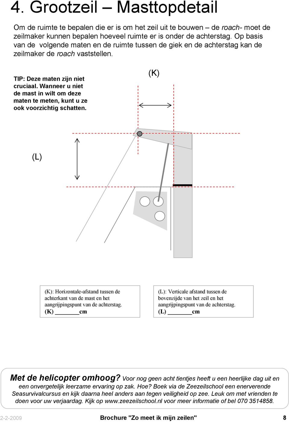 Wanneer u niet de mast in wilt om deze maten te meten, kunt u ze ook voorzichtig schatten. (K) (L) (K): Horizontale-afstand tussen de achterkant van de mast en het aangrijpingspunt van de achterstag.